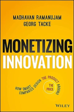 Monetizing Innovation: How Smart Companies Design the Product Around the Price book cover